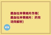 鹿血杜仲黄精片作用(鹿血杜仲黄精片：药效功效解析)