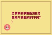 炙黄精和黄精区别(炙黄精与黄精有何不同？)