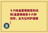 十六味桑葚黄精茶的功效(桑葚黄精茶十六种功效，全方位呵护健康)