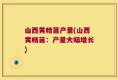 山西黄精苗产量(山西黄精苗：产量大幅增长)