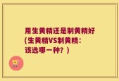 用生黄精还是制黄精好(生黄精VS制黄精：该选哪一种？)