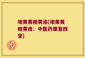 地黄黄精黄连(地黄黄精黄连：中医药康复四宝)