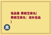 毫品集 黄精芝麻丸(黄精芝麻丸：滋补佳品)