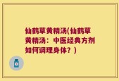 仙鹤草黄精汤(仙鹤草黄精汤：中医经典方剂如何调理身体？)