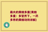 最大的黄精多重(黄精多重：多管齐下，一药多养的黄精功效详解)