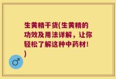 生黄精干货(生黄精的功效及用法详解，让你轻松了解这种中药材！)