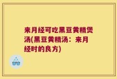 来月经可吃黑豆黄精煲汤(黑豆黄精汤：来月经时的良方)
