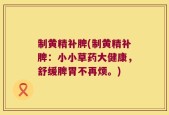 制黄精补脾(制黄精补脾：小小草药大健康，舒缓脾胃不再烦。)