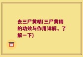 去三尸黄精(三尸黄精的功效与作用详解，了解一下)