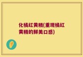 化橘红黄精(重现橘红黄精的鲜美口感)