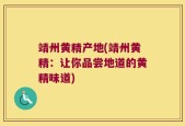 靖州黄精产地(靖州黄精：让你品尝地道的黄精味道)
