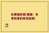 吃黄精抗寒(黄精：冬季抗寒的有效选择)