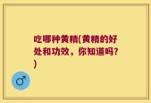 吃哪种黄精(黄精的好处和功效，你知道吗？)