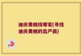 迪庆黄精找哪家(寻找迪庆黄精的出产商)