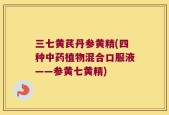三七黄芪丹参黄精(四种中药植物混合口服液——参黄七黄精)