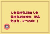 人参黄精膏品牌(人参黄精膏品牌推荐：提高免疫力，补气养血！)