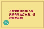 人参黄精治白发(人参黄精有效治疗白发，拯救脱发问题)