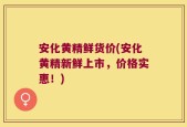 安化黄精鲜货价(安化黄精新鲜上市，价格实惠！)