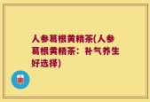 人参葛根黄精茶(人参葛根黄精茶：补气养生好选择)
