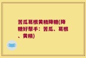 苦瓜葛根黄精降糖(降糖好帮手：苦瓜、葛根、黄精)
