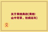关于黄精典故(黄精：山中奇草，祛病延年)
