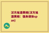 汉方旭酒黄精(汉方旭酒黄精：强身健体span)