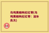 乌鸡黄精枸杞红枣(乌鸡黄精枸杞红枣：滋补良方)