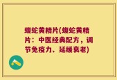 蝮蛇黄精片(蝮蛇黄精片：中医经典配方，调节免疫力、延缓衰老)