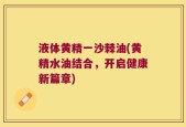 液体黄精一沙棘油(黄精水油结合，开启健康新篇章)