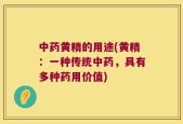 中药黄精的用途(黄精：一种传统中药，具有多种药用价值)