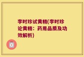 李时珍试黄精(李时珍论黄精：药用品质及功效解析)