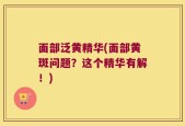 面部泛黄精华(面部黄斑问题？这个精华有解！)
