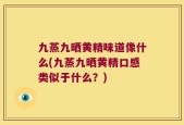 九蒸九晒黄精味道像什么(九蒸九晒黄精口感类似于什么？)