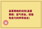 桑葚黄精的功效(桑葚黄精：益气养血，增强免疫力的神奇组合)