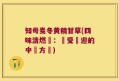 知母麦冬黄精甘草(四味清燃湯：廣受歡迎的中藥方劑)