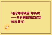 乌药黄精铁皮(中药材——乌药黄精铁皮的功效与用法)