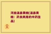 河南温县黄精(温县黄精：药食两用的中药佳品)