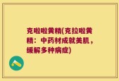 克啦啦黄精(克拉啦黄精：中药材成就美肌，缓解多种病症)