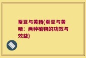 蚕豆与黄精(蚕豆与黄精：两种植物的功效与效益)