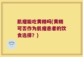 肌瘤能吃黄精吗(黄精可否作为肌瘤患者的饮食选择？)