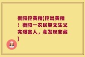 衡阳挖黄精(挖出黄精！衡阳一农民望文生义完爆富人，竟发现宝藏)