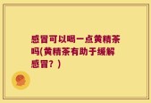 感冒可以喝一点黄精茶吗(黄精茶有助于缓解感冒？)