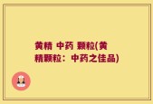 黄精 中药 颗粒(黄精颗粒：中药之佳品)