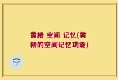 黄精 空间 记忆(黄精的空间记忆功能)