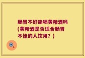 肠胃不好能喝黄精酒吗(黄精酒是否适合肠胃不佳的人饮用？)