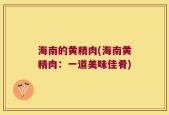 海南的黄精肉(海南黄精肉：一道美味佳肴)