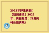 2022年野生黄精(【新闻速读】2022年，黄精复苏：珍贵药材价值再现)