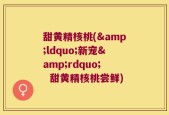 甜黄精核桃(&ldquo;新宠&rdquo;  甜黄精核桃尝鲜)