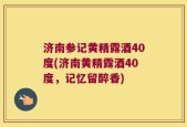 济南参记黄精露酒40度(济南黄精露酒40度，记忆留醉香)