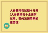 人参黄精膏过期十几天(人参黄精膏十余日前过期，需关注保质期的重要性)